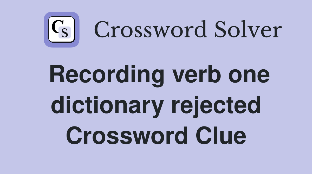 Recording verb one dictionary rejected Crossword Clue