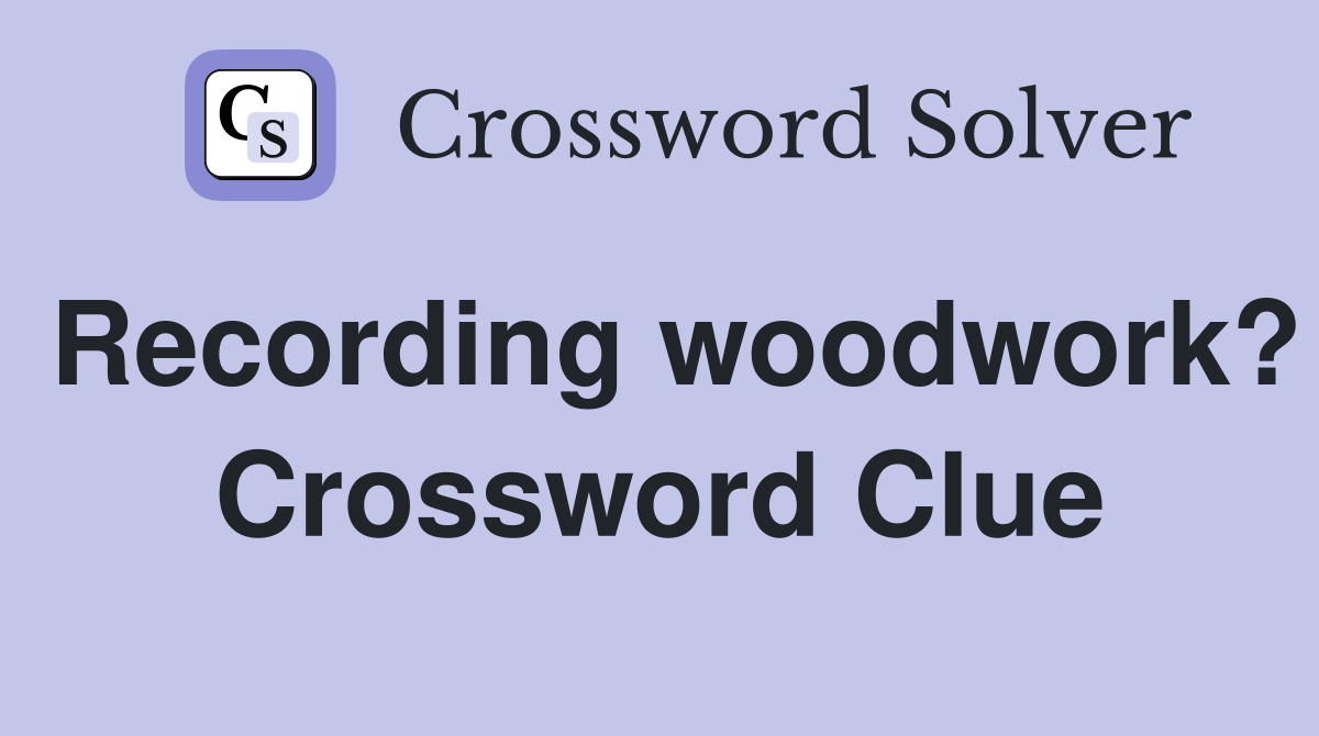 Recording woodwork? Crossword Clue