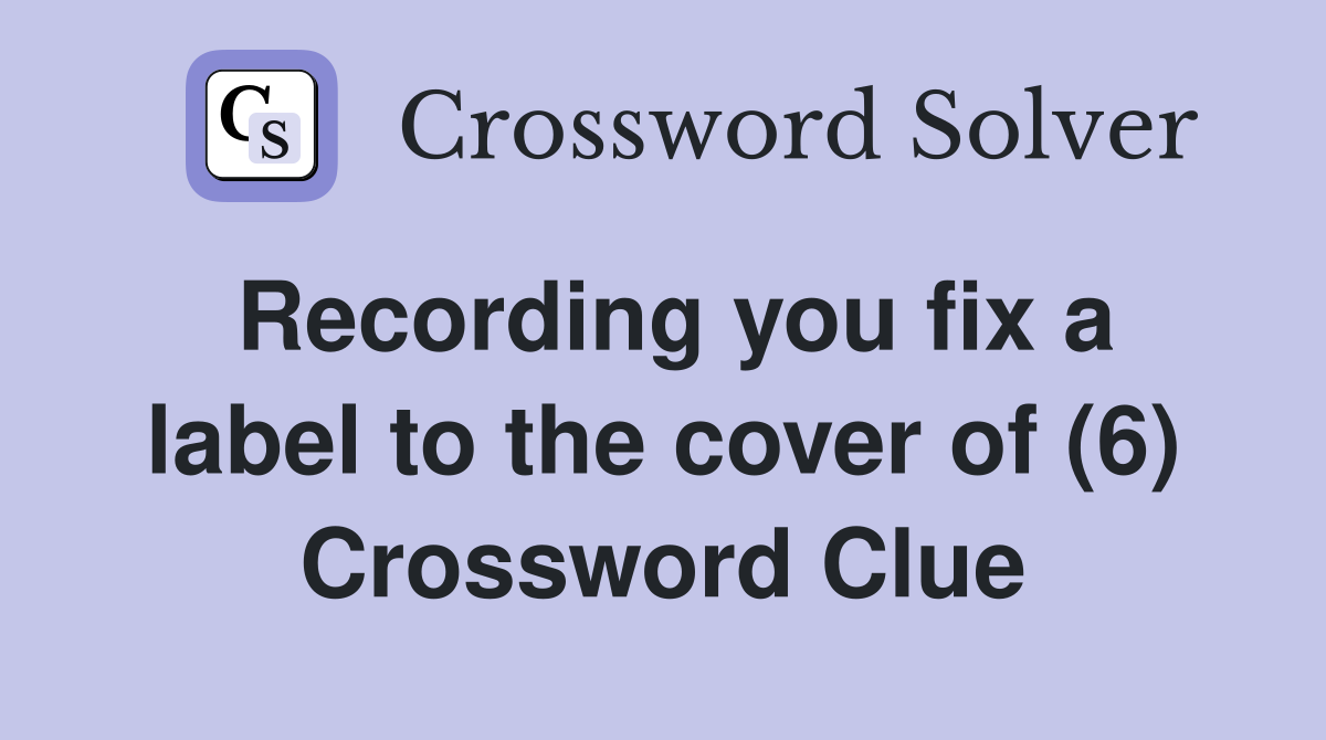 Recording you fix a label to the cover of (6) Crossword Clue