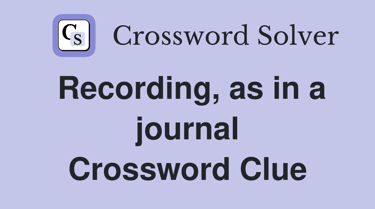Recording, as in a journal Crossword Clue