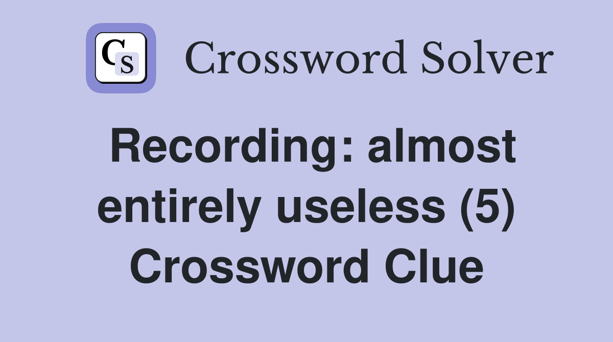 Recording: almost entirely useless (5) Crossword Clue