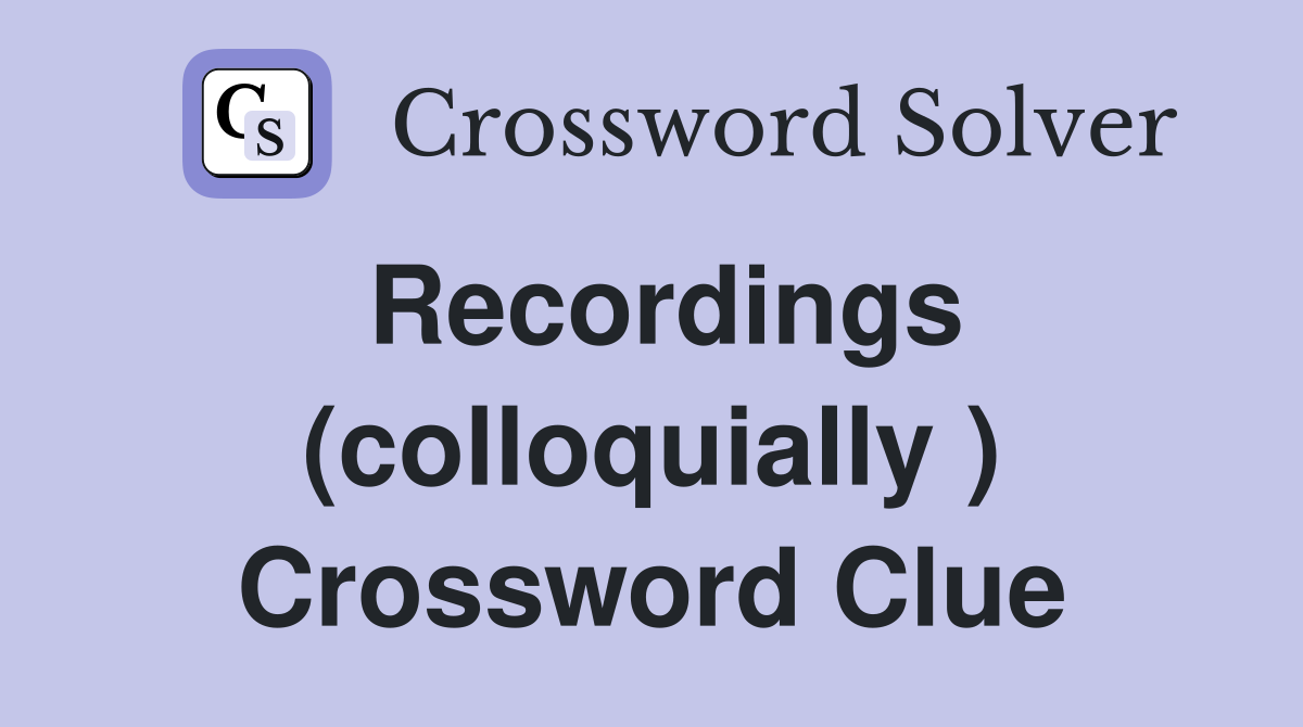 Recordings (colloquially ) Crossword Clue