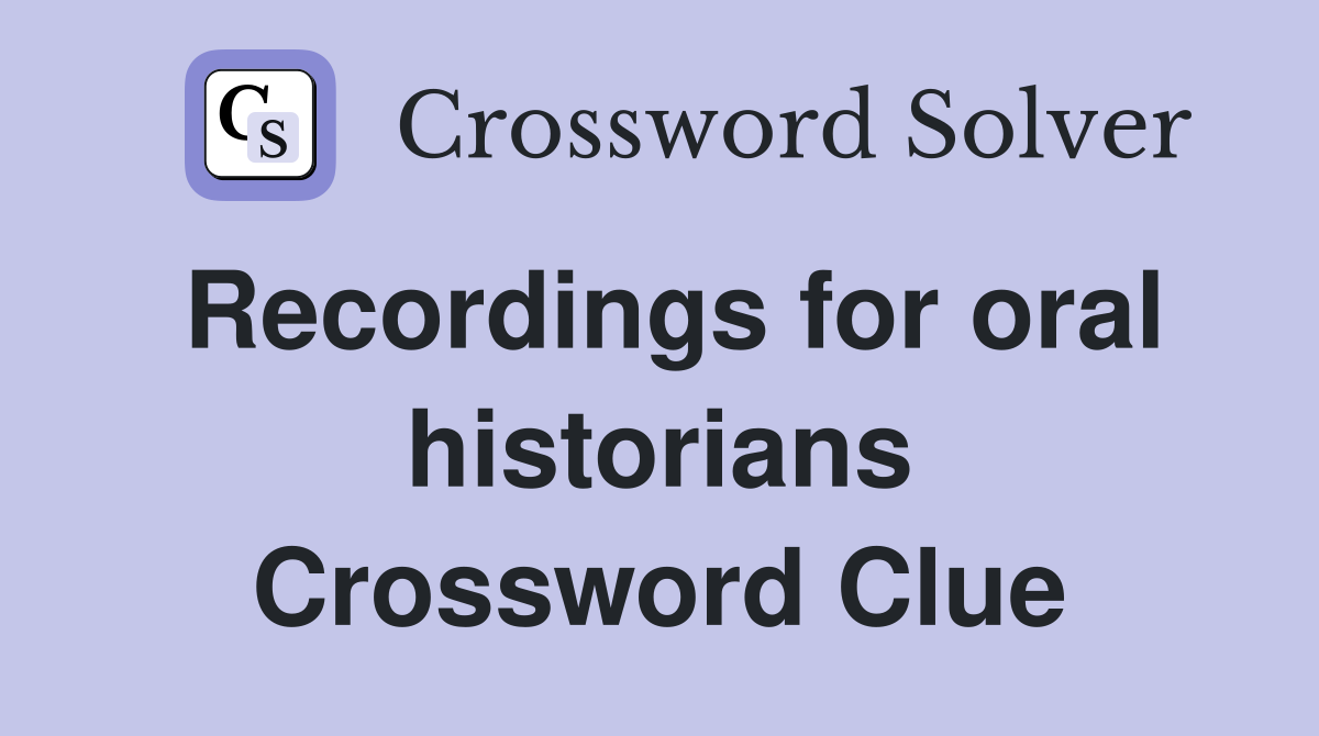 Recordings for oral historians Crossword Clue
