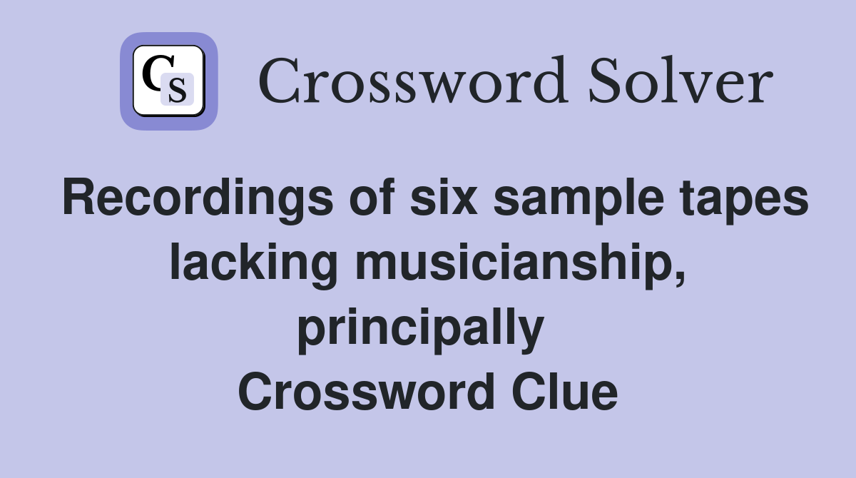 Recordings of six sample tapes lacking musicianship, principally  Crossword Clue