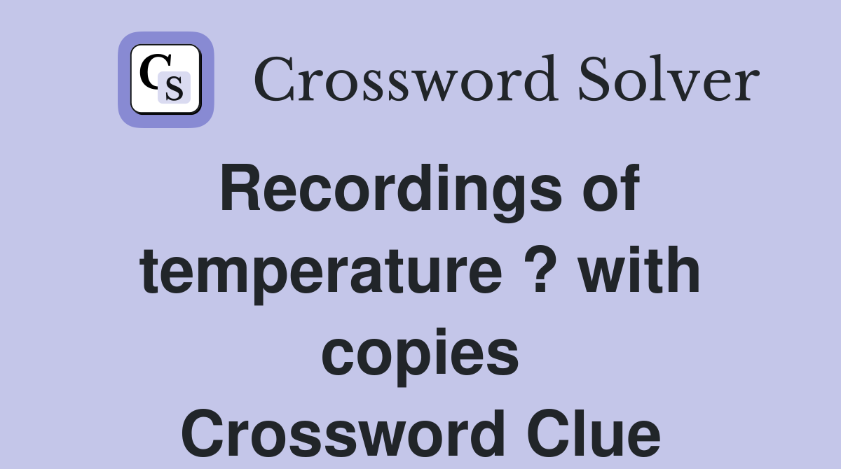 Recordings of temperature ? with copies Crossword Clue