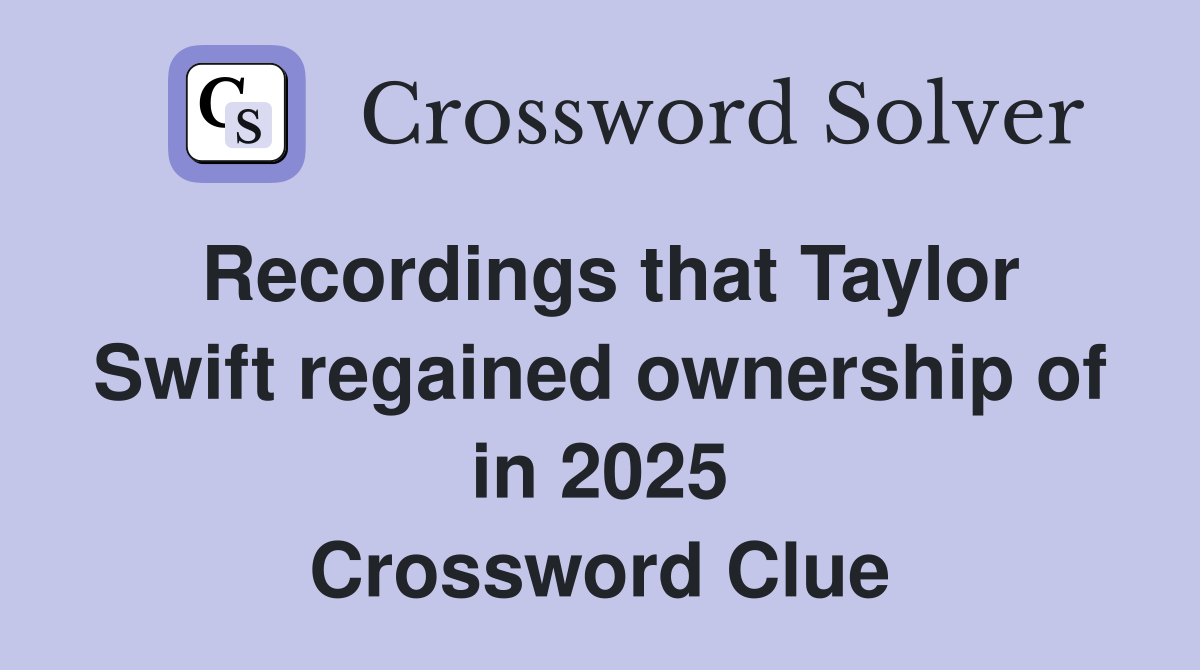 Recordings that Taylor Swift regained ownership of in 2025 Crossword Clue