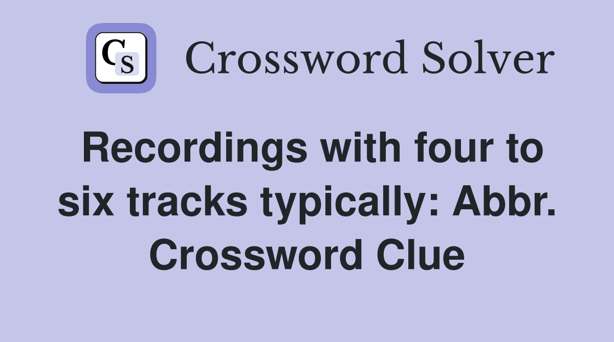 Recordings with four to six tracks typically: Abbr. Crossword Clue