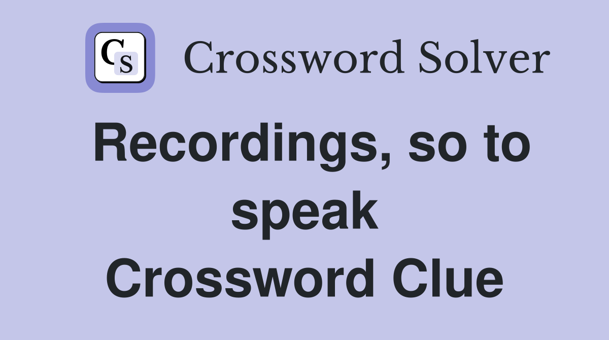Recordings, so to speak Crossword Clue