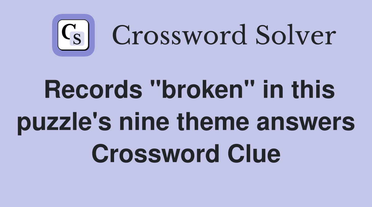 Records "broken" in this puzzle's nine theme answers Crossword Clue