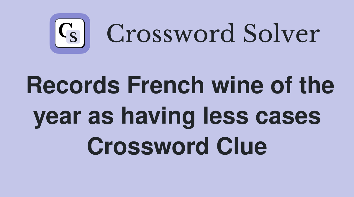 Records French wine of the year as having less cases Crossword Clue