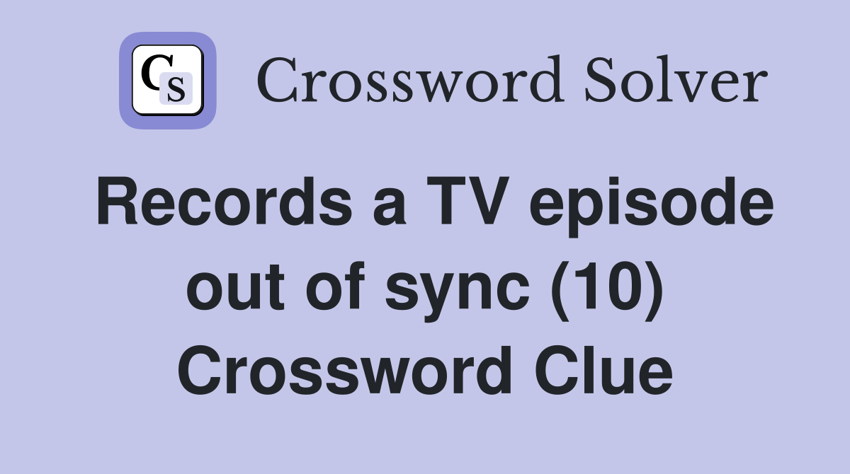 Records a TV episode out of sync (10) Crossword Clue