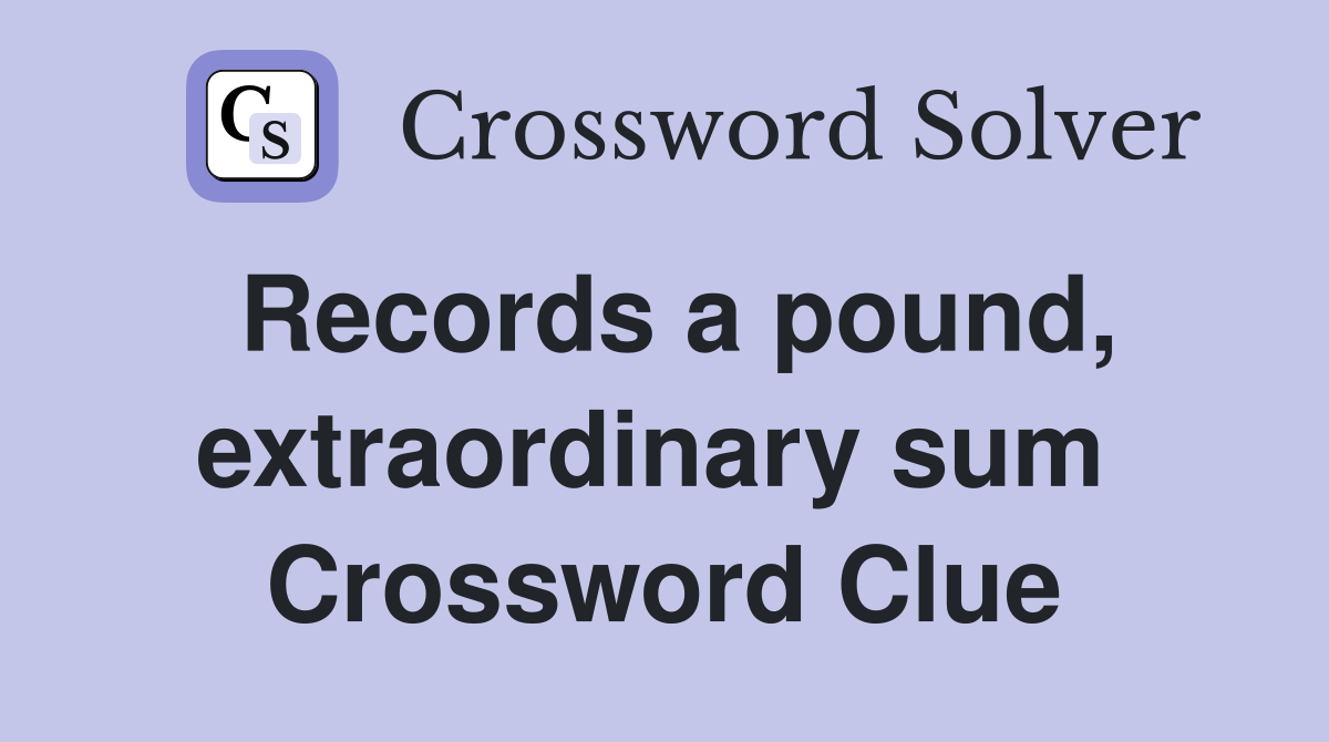 Records a pound, extraordinary sum  Crossword Clue