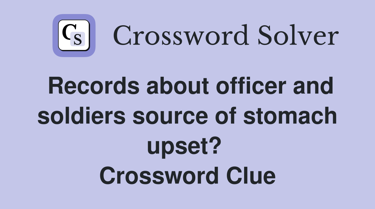 Records about officer and soldiers source of stomach upset?  Crossword Clue