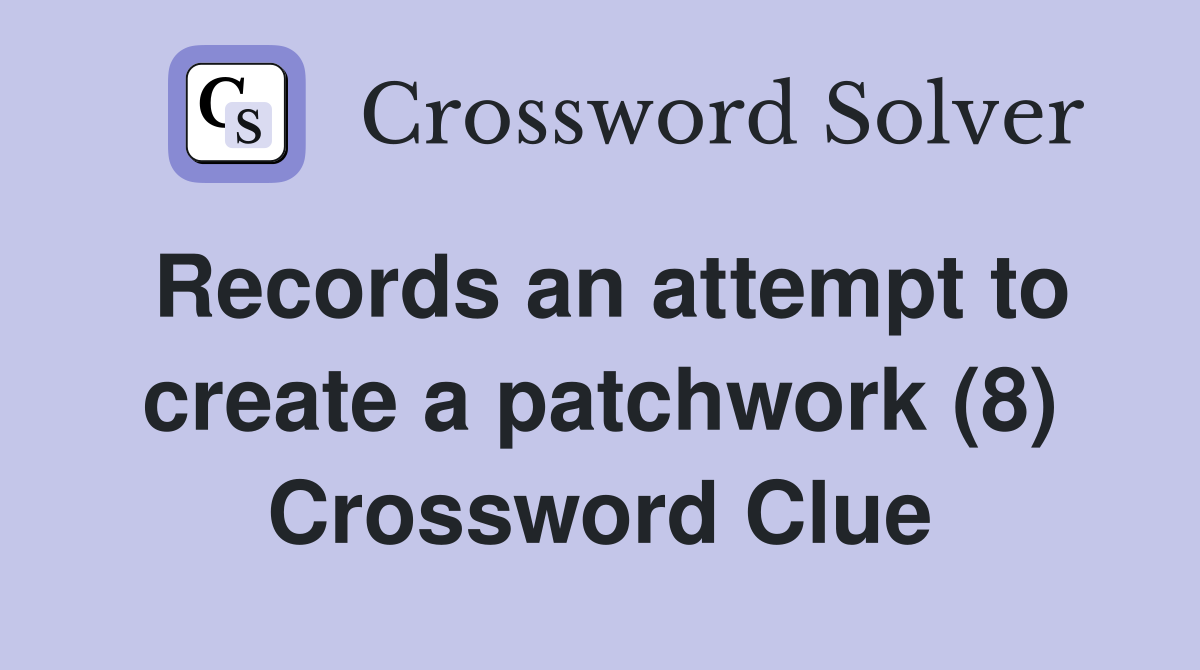Records an attempt to create a patchwork (8) Crossword Clue