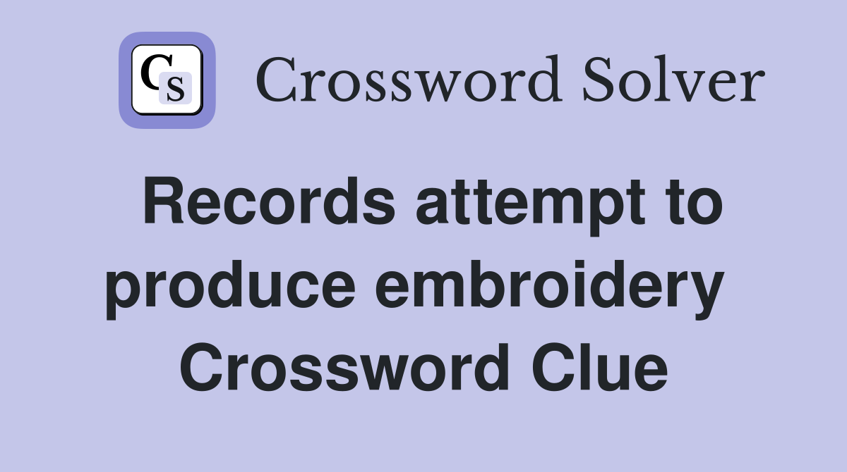 Records attempt to produce embroidery  Crossword Clue
