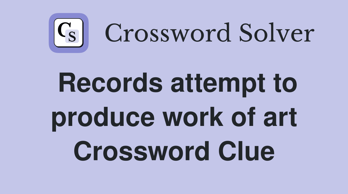 Records attempt to produce work of art Crossword Clue