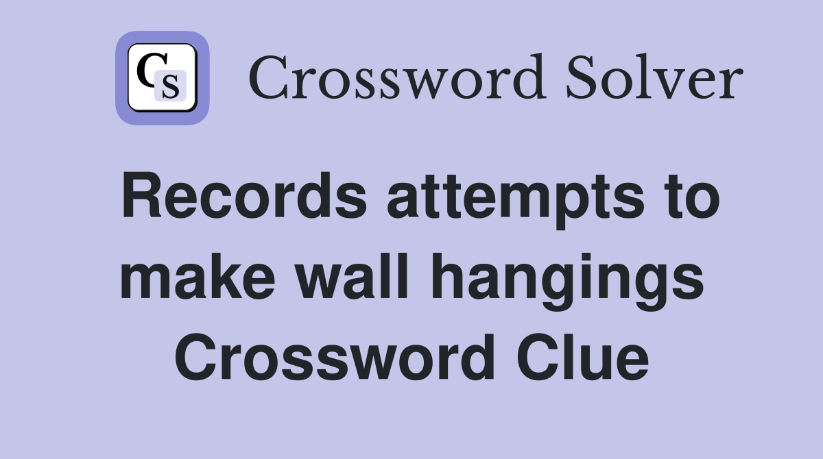 Records attempts to make wall hangings Crossword Clue