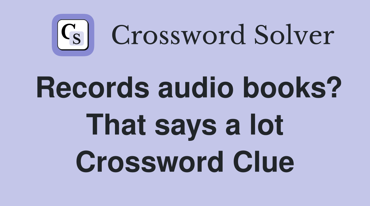 Records audio books? That says a lot Crossword Clue