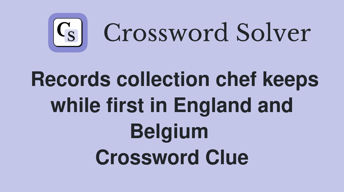 Records collection chef keeps while first in England and Belgium  Crossword Clue