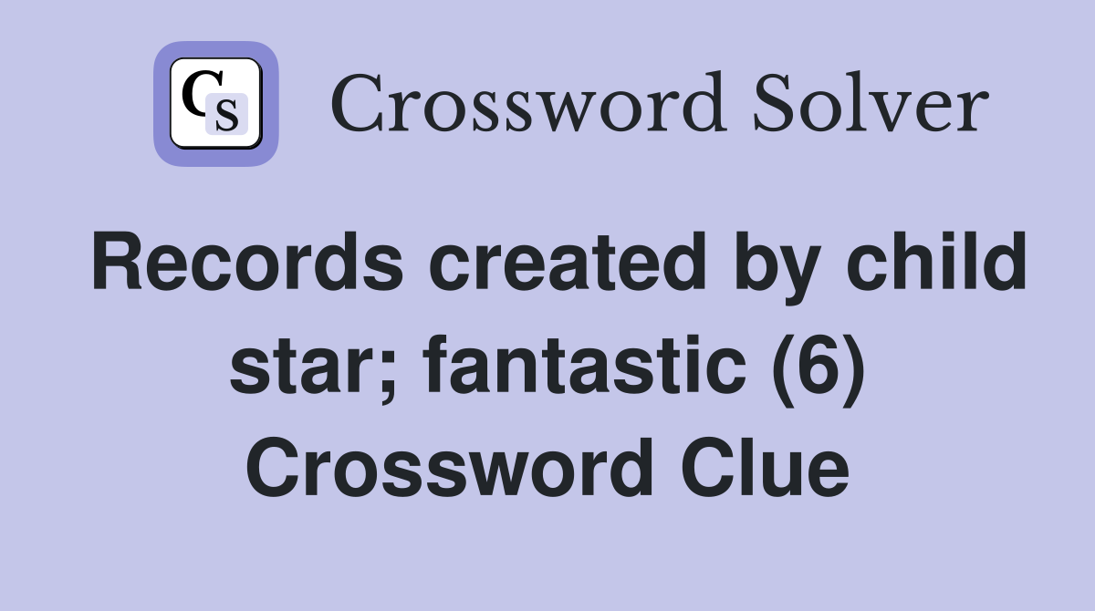 Records created by child star; fantastic (6) Crossword Clue