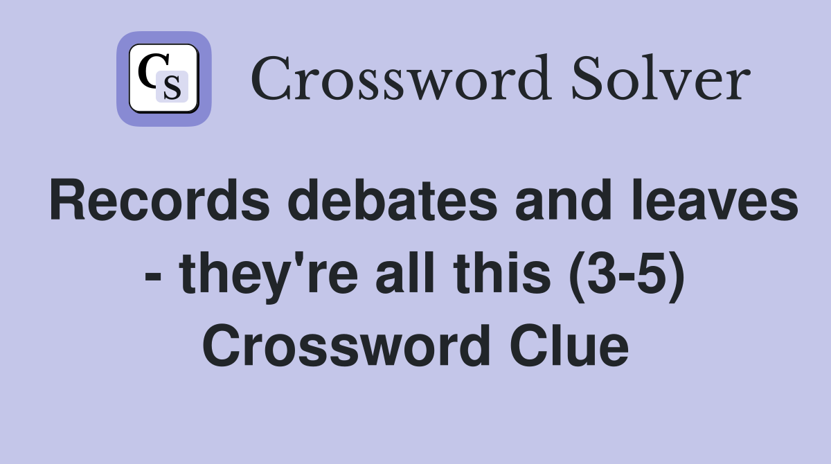 Records debates and leaves - they're all this (3-5) Crossword Clue
