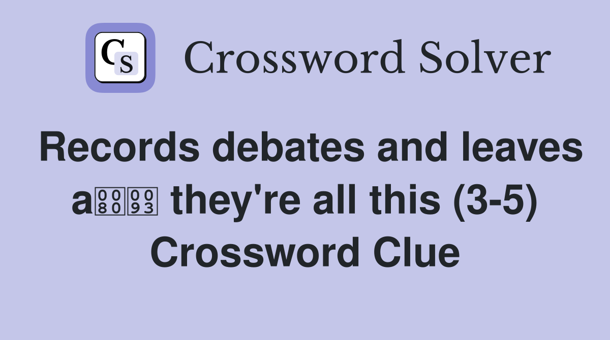 Records debates and leaves a they're all this (3-5) Crossword Clue