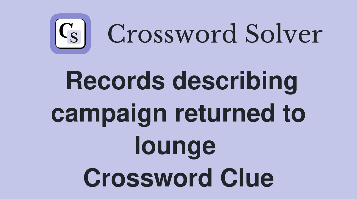 Records describing campaign returned to lounge  Crossword Clue