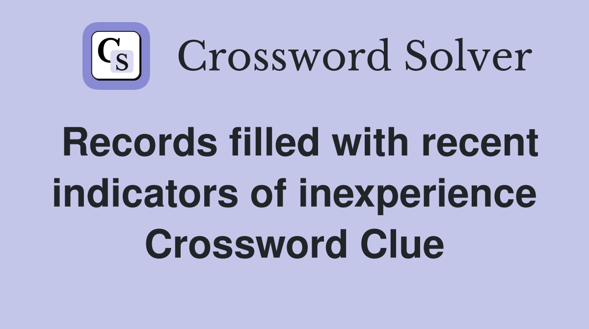 Records filled with recent indicators of inexperience Crossword Clue