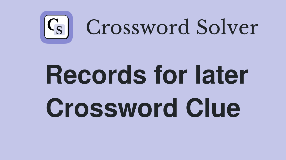 Records for later Crossword Clue