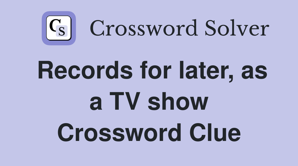 Records for later, as a TV show Crossword Clue