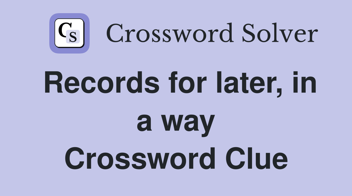 Records for later, in a way Crossword Clue