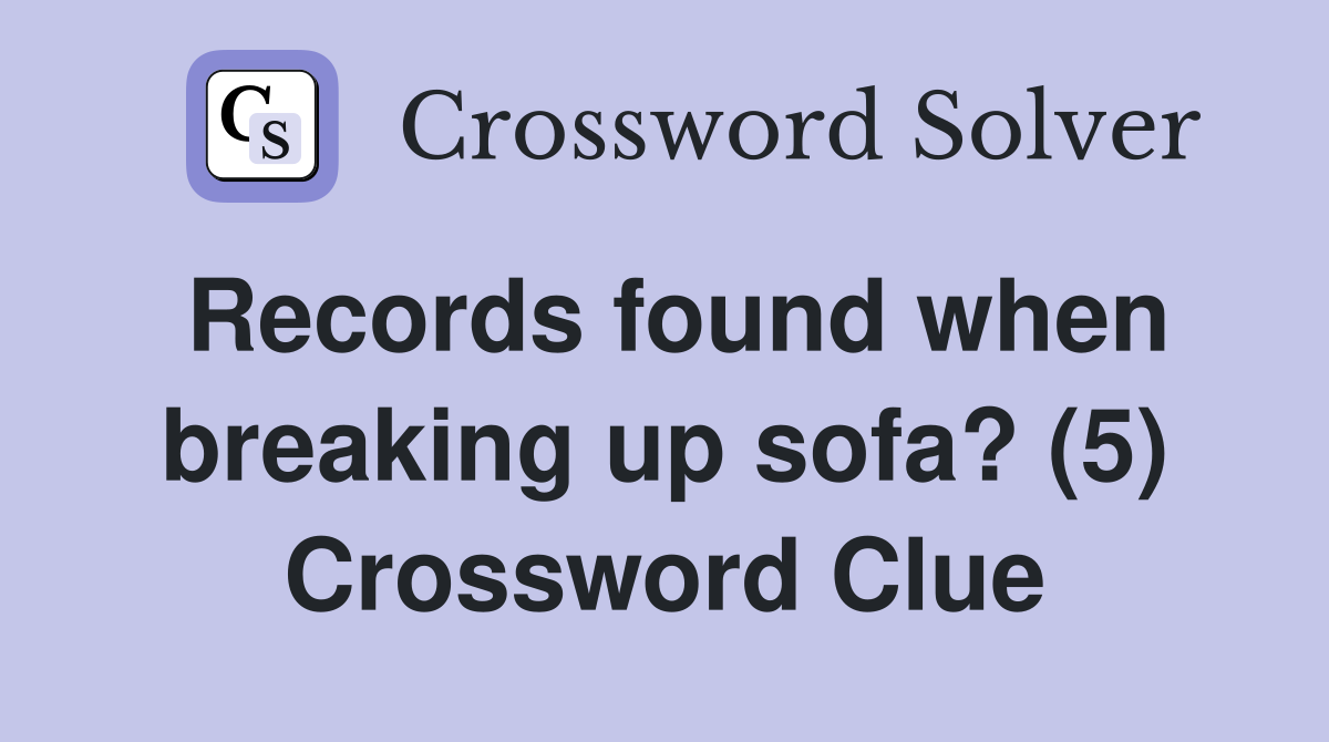 Records found when breaking up sofa? (5) Crossword Clue