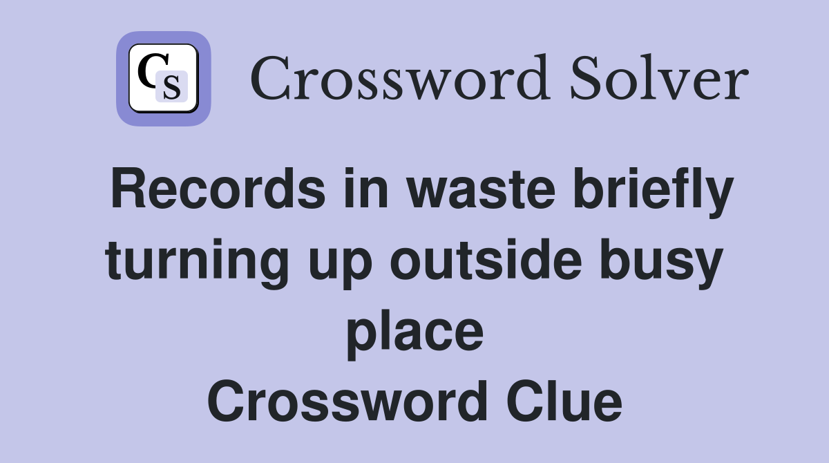 Records in waste briefly turning up outside busy place Crossword Clue