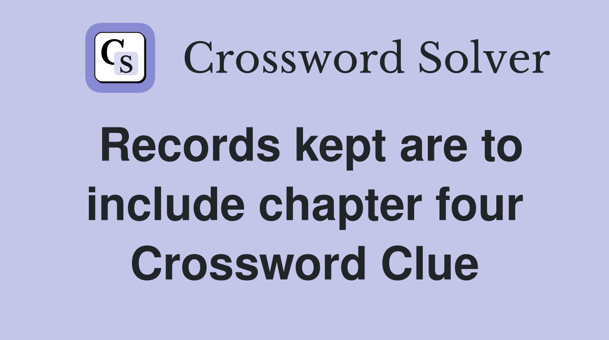 Records kept are to include chapter four Crossword Clue