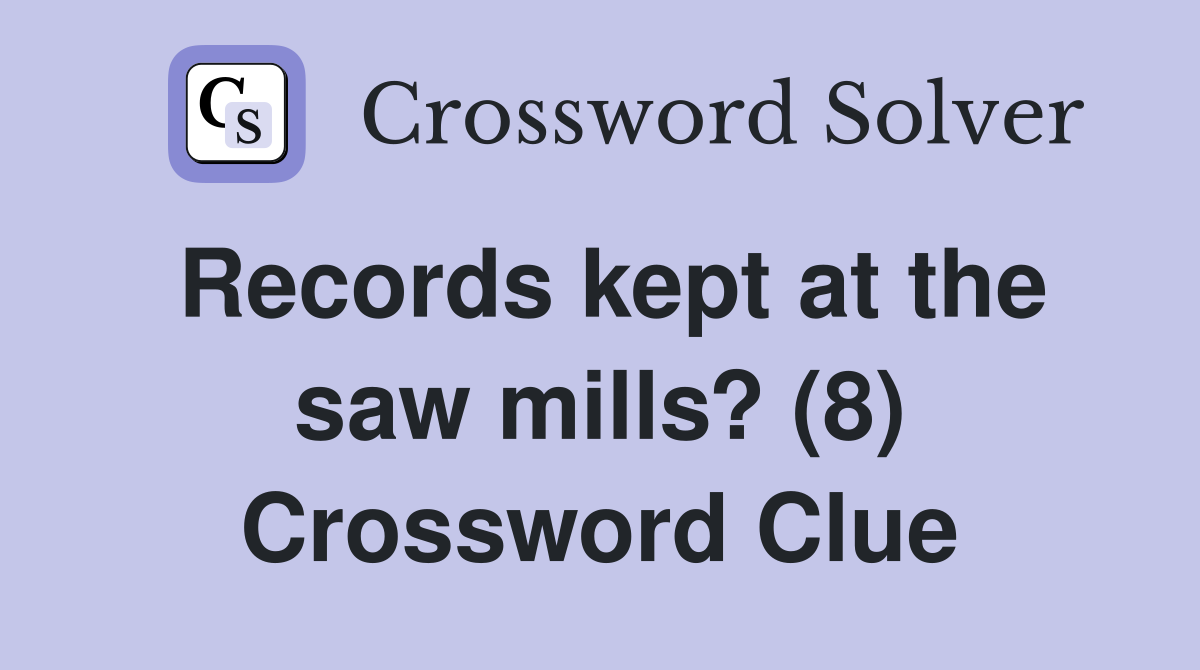 Records kept at the saw mills? (8) Crossword Clue