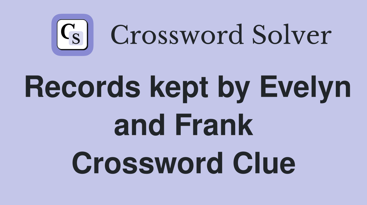 Records kept by Evelyn and Frank Crossword Clue