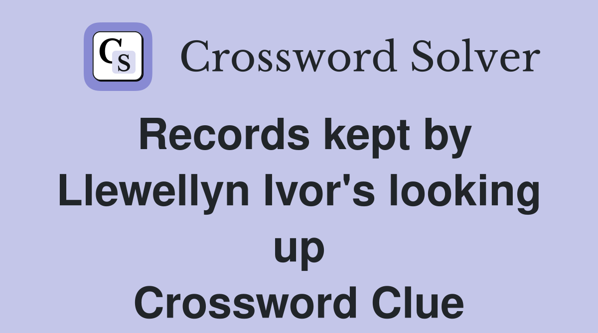 Records kept by Llewellyn Ivor's looking up Crossword Clue