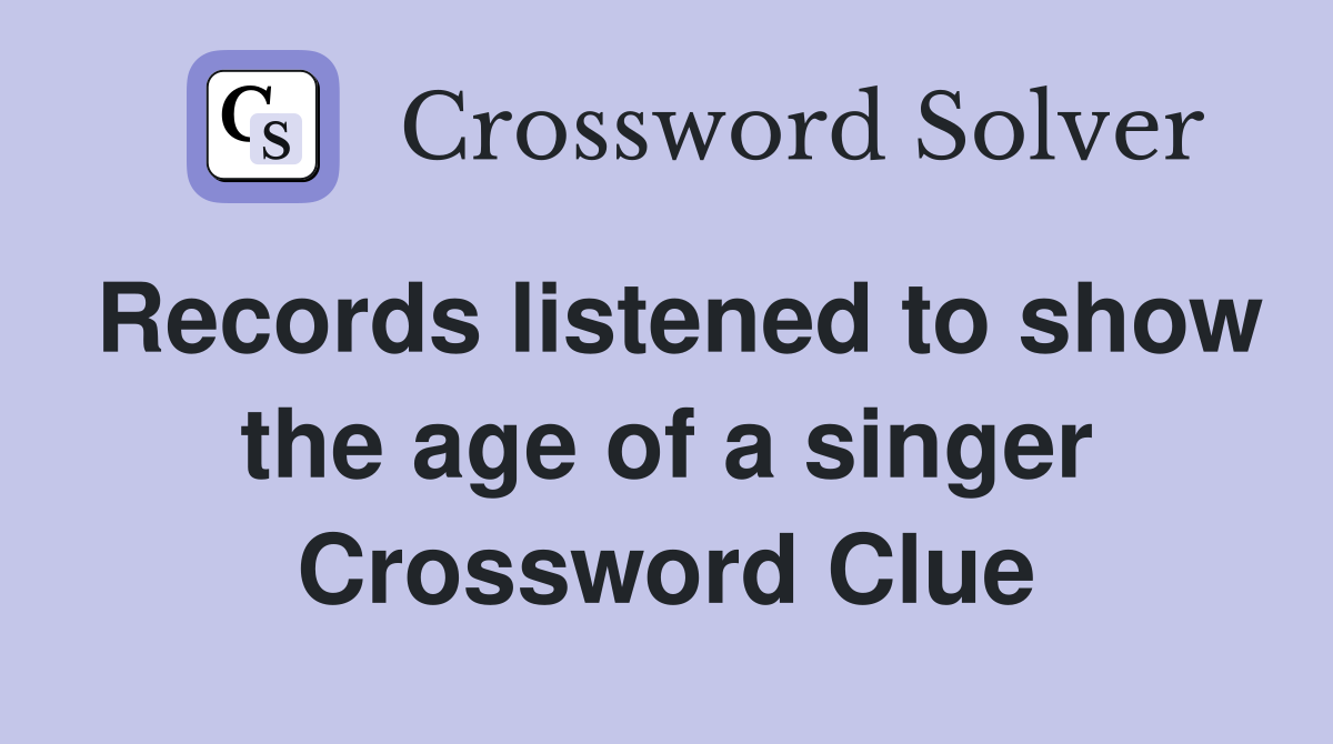 Records listened to show the age of a singer Crossword Clue