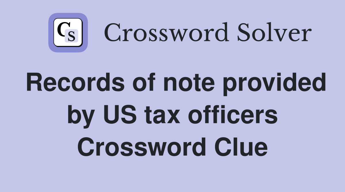 Records of note provided by US tax officers Crossword Clue