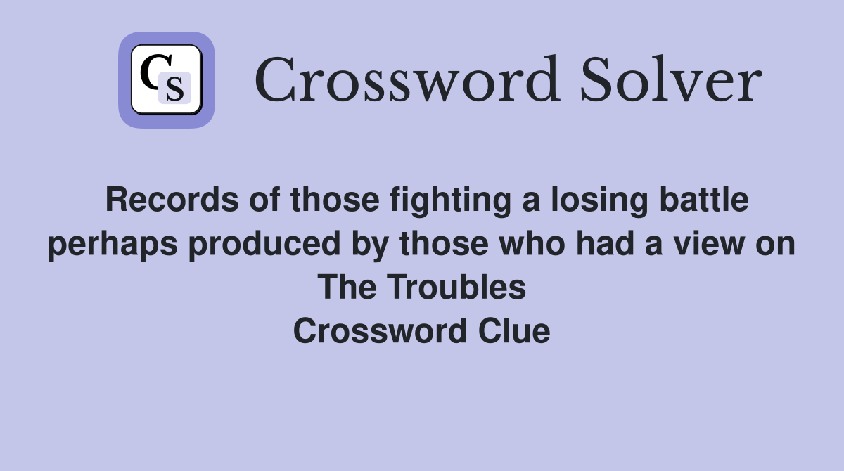 Records of those fighting a losing battle perhaps produced by those who had a view on The Troubles Crossword Clue