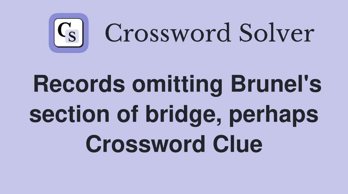 Records omitting Brunel's section of bridge, perhaps Crossword Clue