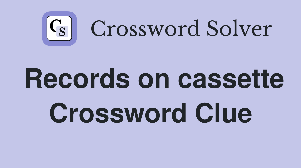 Records on cassette Crossword Clue