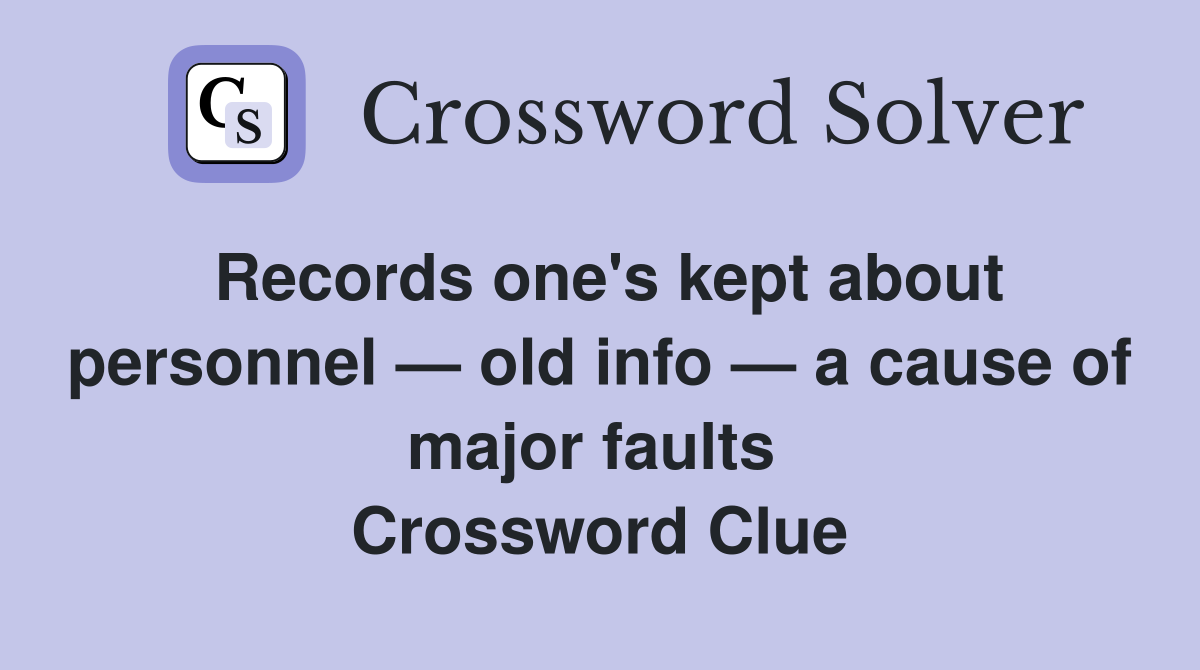 Records one's kept about personnel — old info — a cause of major faults  Crossword Clue