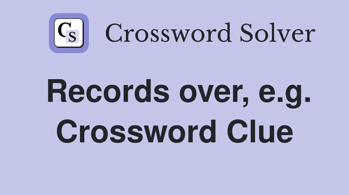 Records over, e.g. Crossword Clue