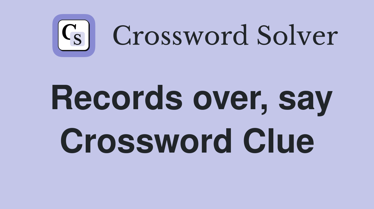 Records over, say Crossword Clue