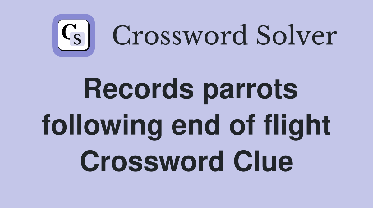Records parrots following end of flight Crossword Clue