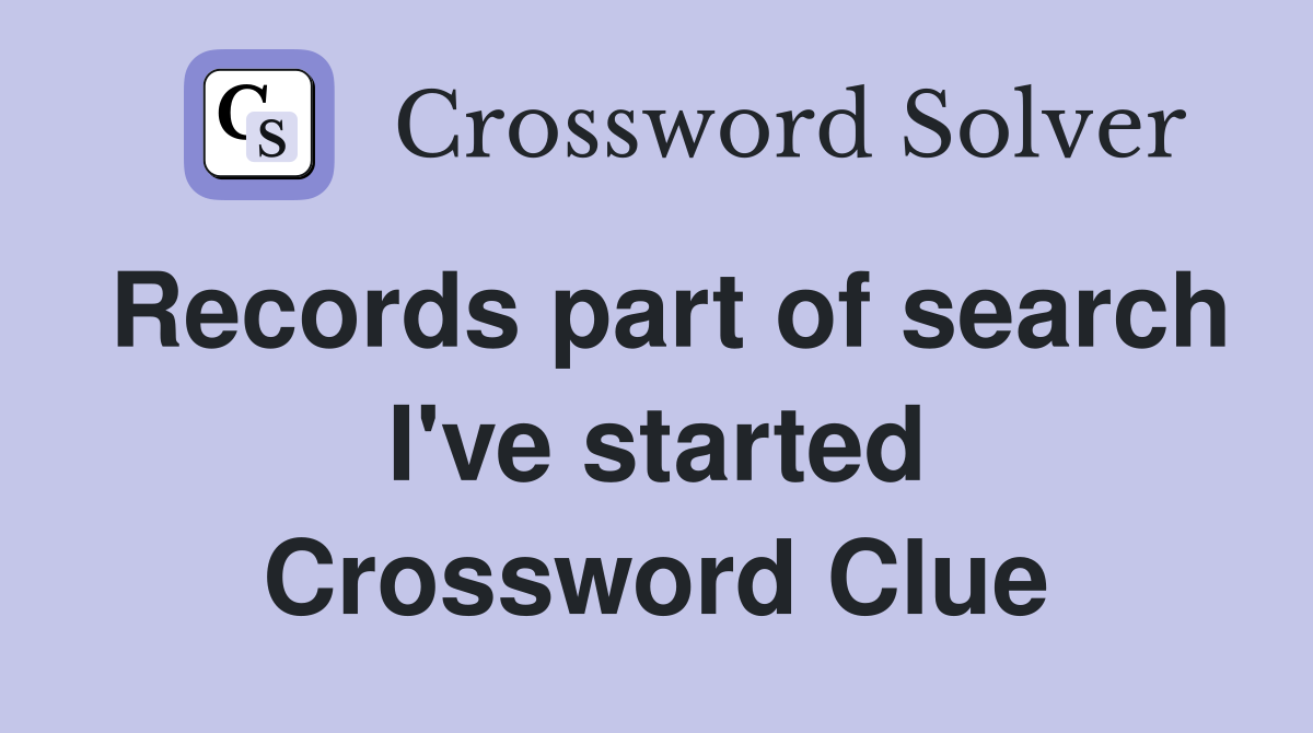 Records part of search I've started Crossword Clue