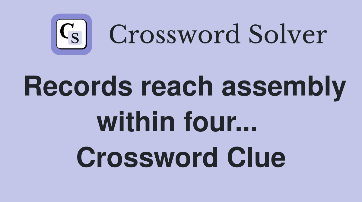 Records reach assembly within four...  Crossword Clue