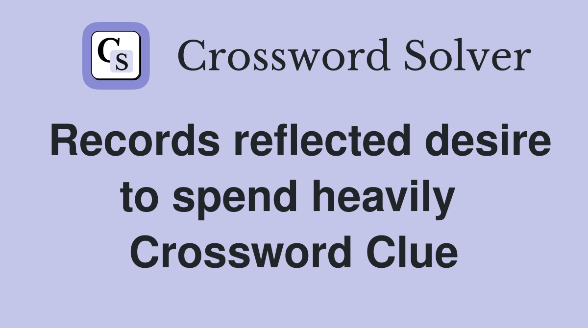 Records reflected desire to spend heavily  Crossword Clue