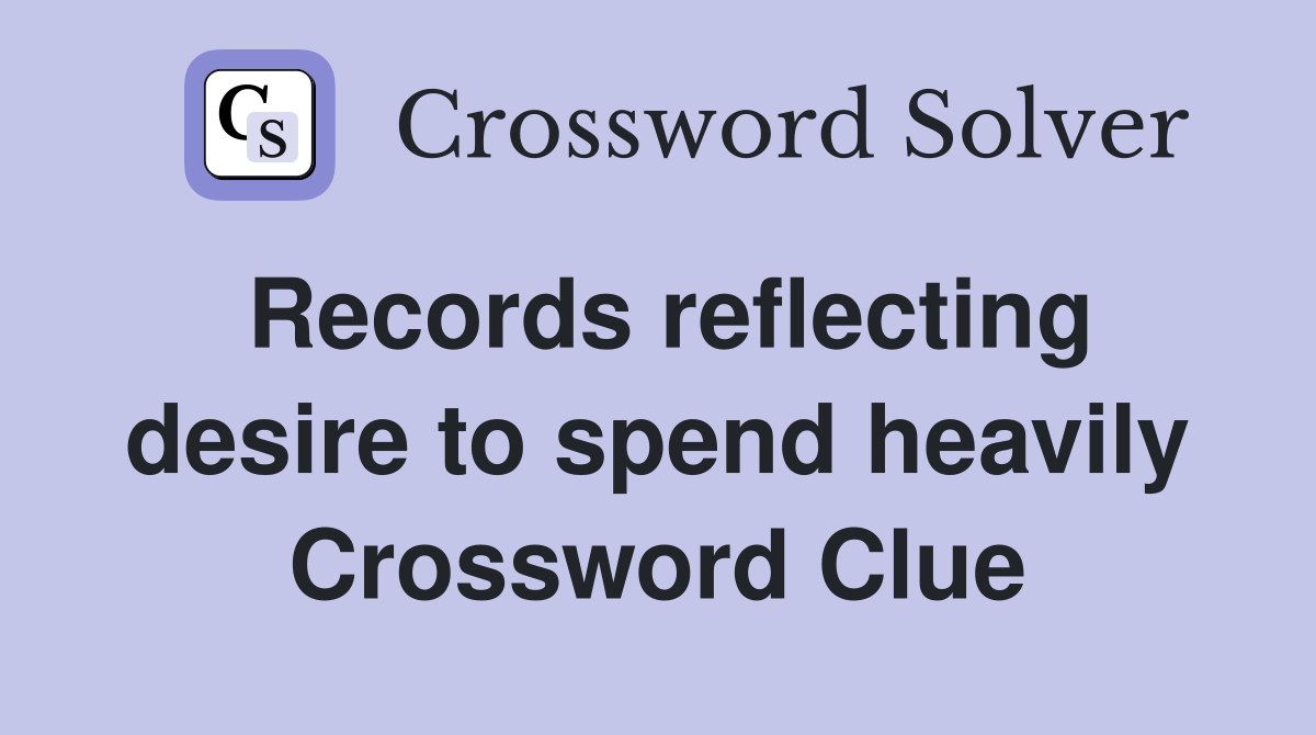 Records reflecting desire to spend heavily Crossword Clue